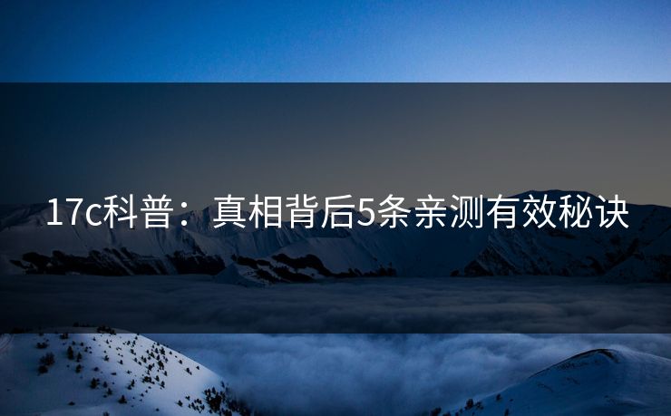 17c科普：真相背后5条亲测有效秘诀