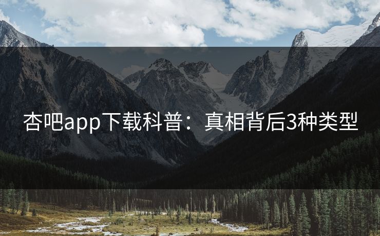 杏吧app下载科普：真相背后3种类型