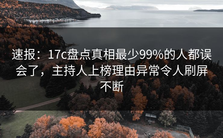 速报:17c盘点真相最少99%的人都误会了,主持人上榜理由异常令人刷屏不断 速报:17c盘点真相最少99%的人都误会了,主持人上榜理由异常令人刷屏不断