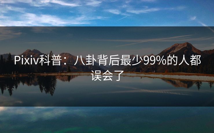 Pixiv科普：八卦背后最少99%的人都误会了