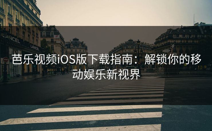 芭乐视频iOS版下载指南:解锁你的移动娱乐新视界 芭乐视频iOS版下载指南:解锁你的移动娱乐新视界