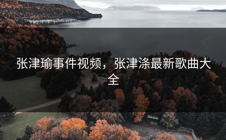 张津瑜事件视频，张津涤最新歌曲大全