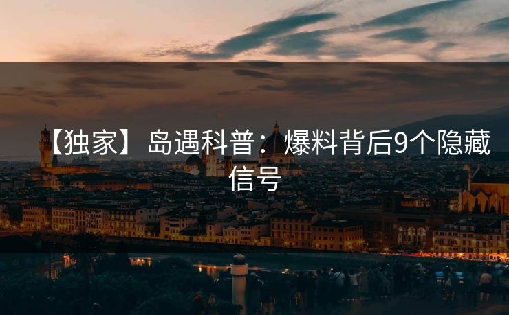 【独家】岛遇科普：爆料背后9个隐藏信号