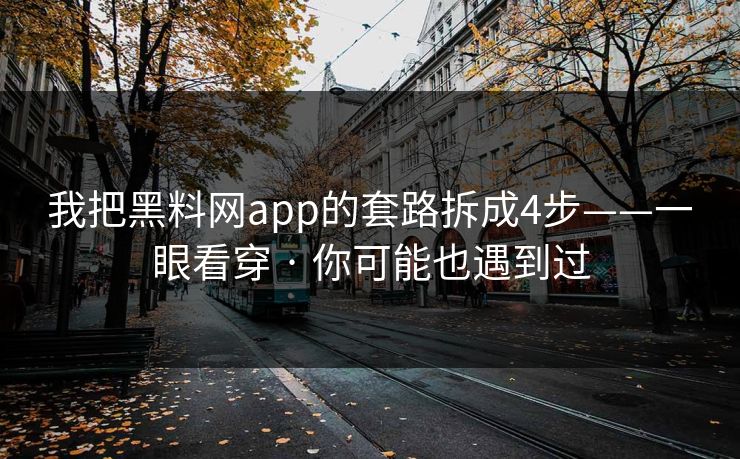 我把黑料网app的套路拆成4步——一眼看穿 · 你可能也遇到过