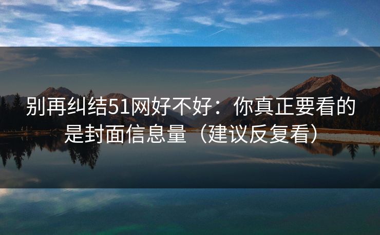 别再纠结51网好不好：你真正要看的是封面信息量（建议反复看）